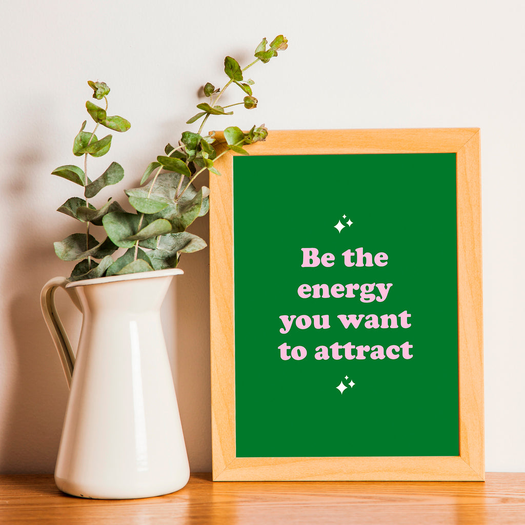"Be the energy you want to attract"- Print