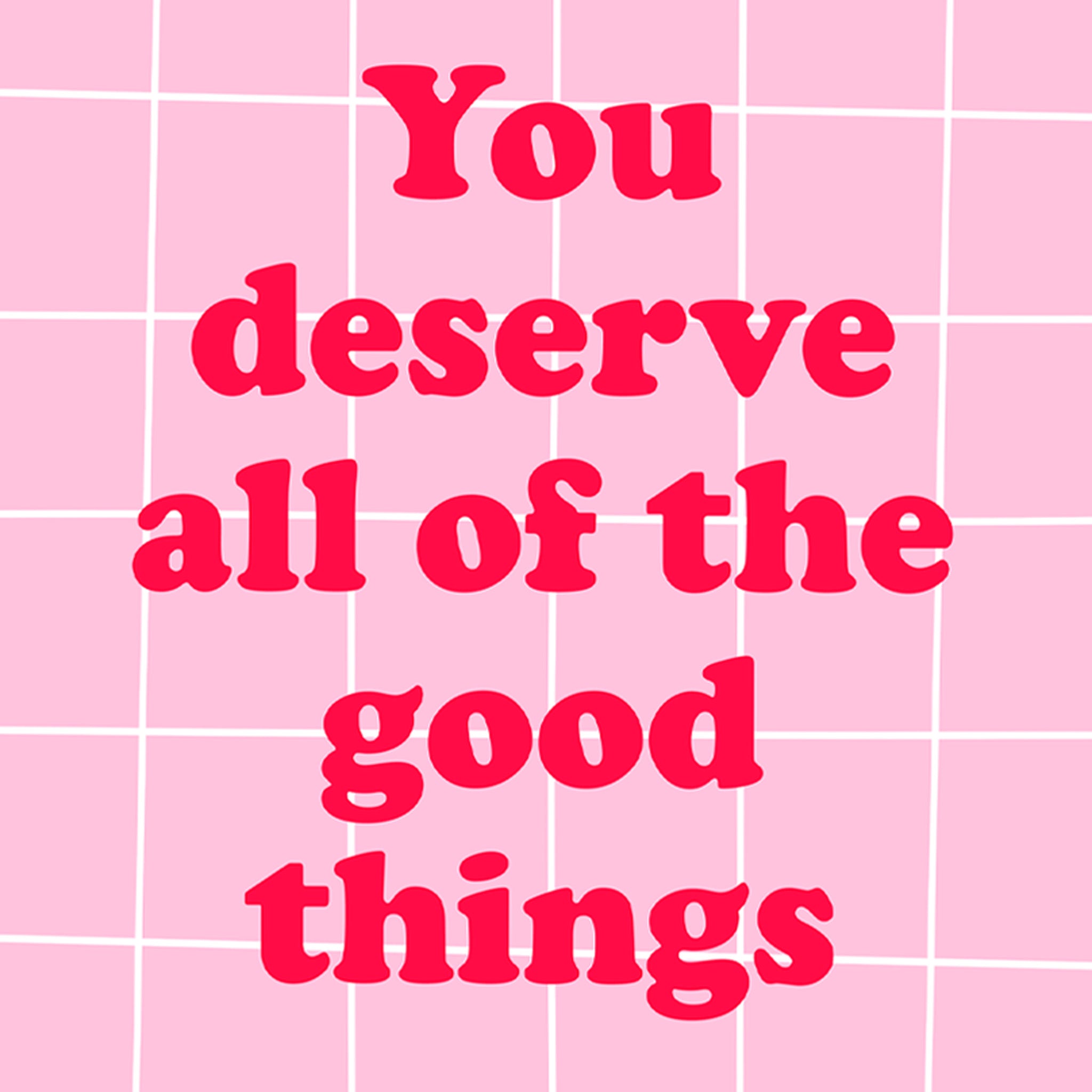 "You deserve all of the good things"- Print